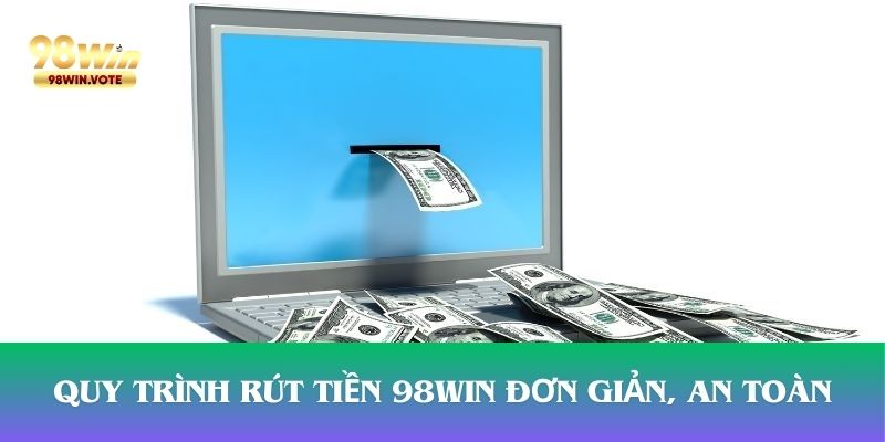 Quy trình rút tiền 98win đơn giản, an toàn