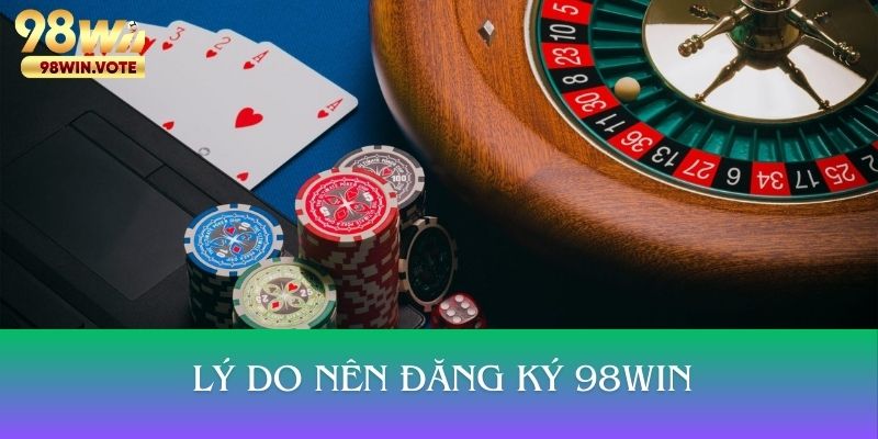 Lý do nên thực hiện đăng ký tài khoản tại 98WIN